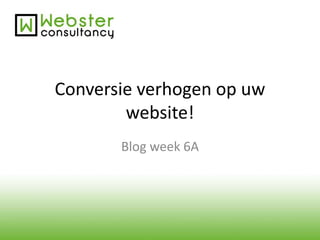 Conversie verhogen op uw 
website! 
Blog week 6A 
 