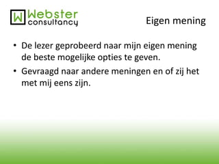 Eigen mening 
• De lezer geprobeerd naar mijn eigen mening 
de beste mogelijke opties te geven. 
• Gevraagd naar andere meningen en of zij het 
met mij eens zijn. 
 