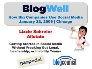 How Big Companies Use Social Media
    January 22, 2009 | Chicago

     Lizzie Schreier
         Allstate
Getting Started in Social Media
 Without Freaking Out Legal,
Leadership, or Liability Teams
 