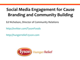 Social Media Engagement for Cause Branding and Community Building Ed Nicholson, Director of Community Relations http://twitter.com/TysonFoods http://hungerrelief.tyson.com 