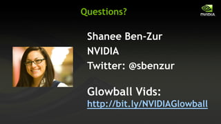 Questions?

 Shanee Ben-Zur
 NVIDIA
 Twitter: @sbenzur

 Glowball Vids:
 http://bit.ly/NVIDIAGlowball
 