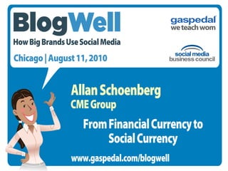 How Big Brands Use Social Media
Chicago | August 11, 2010


                Allan Schoenberg
                CME Group
                    From Financial Currency to
                         Social Currency
                www.gaspedal.com/blogwell
 