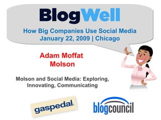 How Big Companies Use Social Media January 22, 2009 | Chicago Adam Moffat  Molson Molson and Social Media: Exploring, Innovating, Communicating 