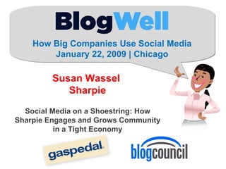 How Big Companies Use Social Media January 22, 2009 | Chicago Susan Wassel  Sharpie Social Media on a Shoestring: How Sharpie Engages and Grows Community in a Tight Economy 