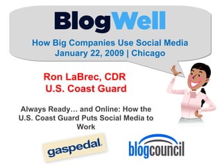 How Big Companies Use Social Media January 22, 2009 | Chicago Ron LaBrec, CDR  U.S. Coast Guard Always Ready… and Online: How the U.S. Coast Guard Puts Social Media to Work 