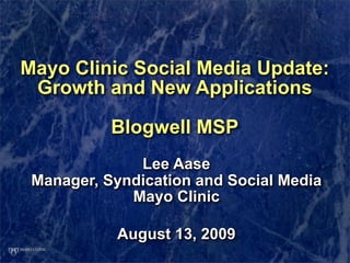 Mayo Clinic Social Media Update:
 Growth and New Applications

           Blogwell MSP
              Lee Aase
 Manager, Sy...