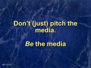 Don’t (just) pitch the
       media.

   Be the media


                         15
 