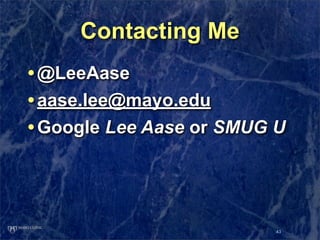 Contacting Me
• @LeeAase
• aase.lee@mayo.edu
• Google Lee Aase or SMUG U



                          43
 
