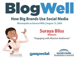 How Big Brands Use Social Media
   Minneapolis at General Mills | August 13, 2009


                          Suraya Bliss
                               Walmart
                   “Engaging with Massive Audiences”
 