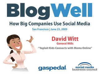 How Big Companies Use Social Media
         San Francisco | June 23, 2009


                         David Witt
                            General Mills
             “Yoplait Kids Connects with Moms Online”
 
