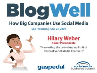 How Big Companies Use Social Media
         San Francisco | June 23, 2009


                      Hilary Weber
                         Kaiser Permanente
                “Harvesting the Low-Hanging Fruit of
                  Internal Social Media Channels”
 