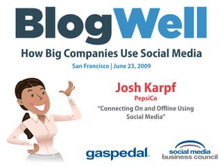 How Big Companies Use Social Media
         San Francisco | June 23, 2009


                         Josh Karpf
                              PepsiCo
                  “Connecting On and Oﬄine Using
                           Social Media”
 