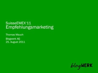 SuisseEMEX‘11
Empfehlungsmarketing
Thomas Mauch
Blogwerk AG	
  
25. August 2011
 