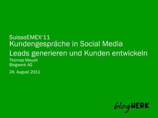 SuisseEMEX‘11
Kundengespräche in Social Media
Leads generieren und Kunden entwickeln
Thomas Mauch
Blogwerk AG	
  
24. August 2011
 