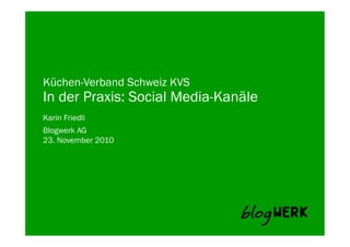 Blogwerk AG 
Küchen-Verband Schweiz KVS
In der Praxis: Social Media-Kanäle
Karin Friedli
23. November 2010
 