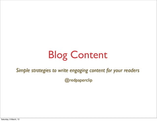Blog Content
                 Simple strategies to write engaging content for your readers
                                        @redpaperclip




Saturday, 9 March, 13
 