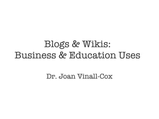 Blogs & Wikis: Business & Education Uses Dr. Joan Vinall-Cox 