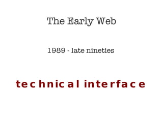 The Early Web 1989 - late nineties  technical interface 