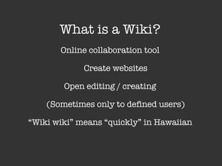 What is a Wiki? Online collaboration tool Create websites Open editing / creating (Sometimes only to defined users) “ Wiki wiki” means “quickly” in Hawaiian 