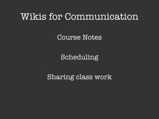 Wikis for Communication Course Notes Scheduling Sharing class work 