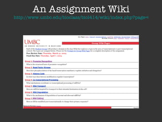 An Assignment Wiki http://www.umbc.edu/bioclass/biol414/wiki/index.php?page=Group_Wiki_Pages   