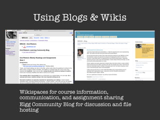 Using Blogs & Wikis Wikispaces for course information, communication, and assignment sharing Elgg Community Blog for discussion and file hosting 