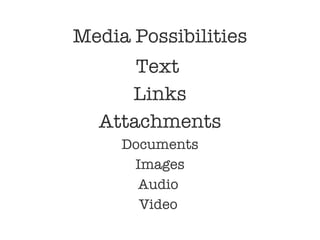 Media Possibilities Text  Links Attachments Documents Images Audio  Video  
