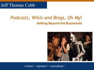 Podcasts, Wikis and Blogs, Oh My!   <writer> <speaker> <consultant> Jeff Thomas Cobb Getting Beyond the Buzzwords 