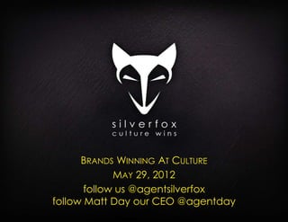 BRANDS WINNING AT CULTURE
             MAY 29, 2012
       follow us @agentsilverfox
follow Matt Day our CEO @agentday
 