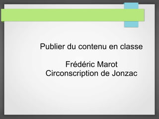Publier du contenu en classe
Frédéric Marot
Circonscription de Jonzac
 