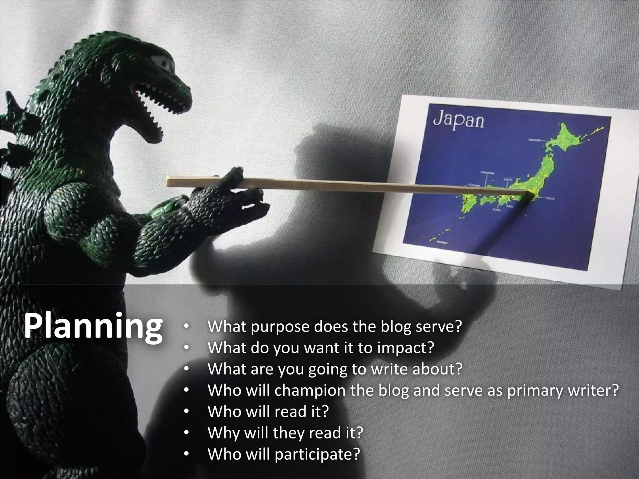 Planning   •
           •
               What purpose does the blog serve?
               What do you want it to impact?
           •   What are you going to write about?
           •   Who will champion the blog and serve as primary writer?
           •   Who will read it?
           •   Why will they read it?
           •   Who will participate?
 
