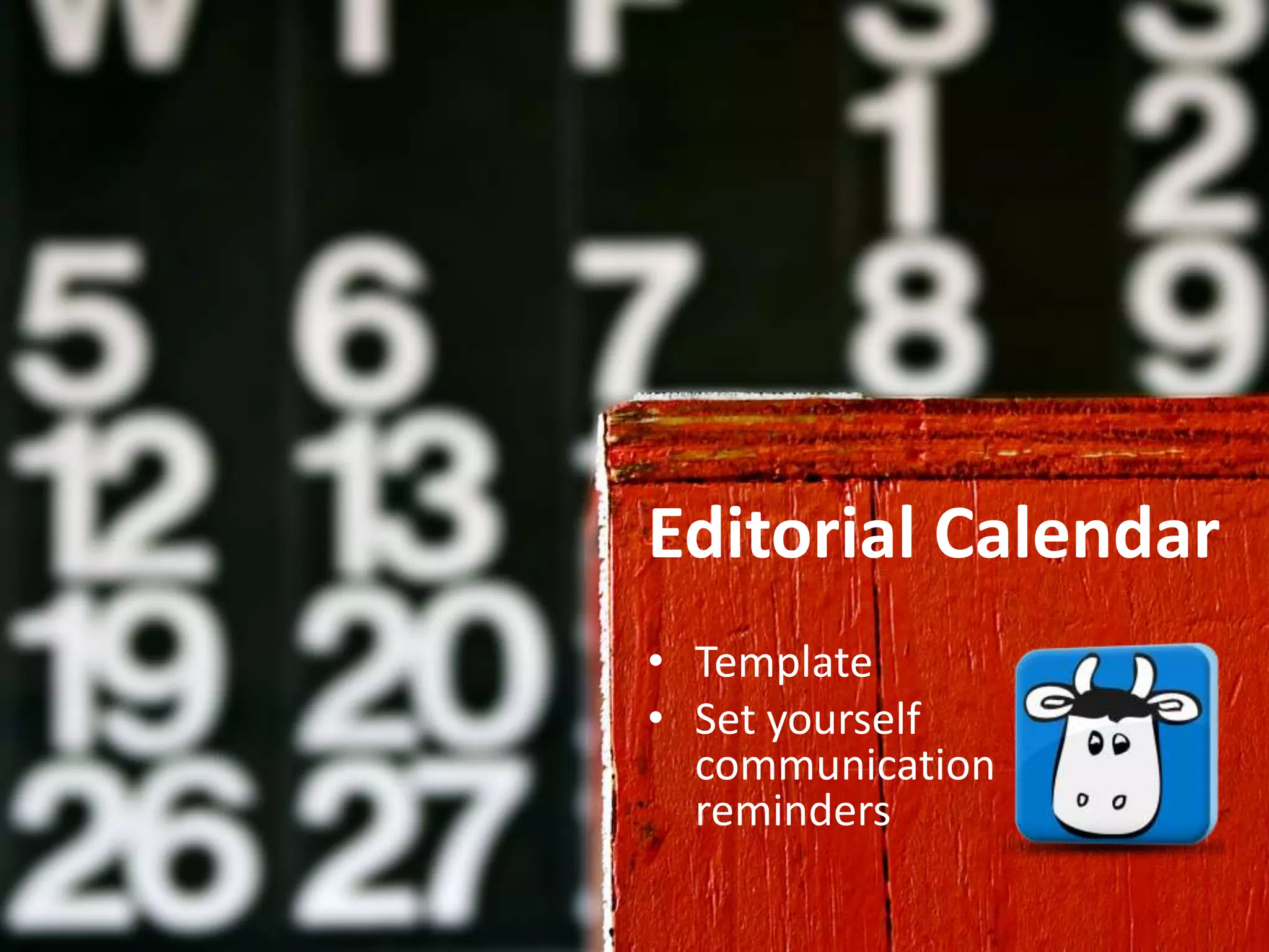 Editorial Calendar
• Template
• Set yourself
  communication
  reminders
 