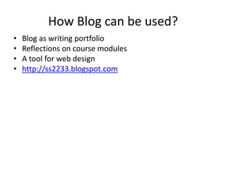 How Blog can be used?
• Blog as writing portfolio
• Reflections on course modules
• A tool for web design
• http://ss2233.blogspot.com
 
