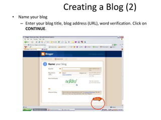 Creating a Blog (2)
• Name your blog
– Enter your blog title, blog address (URL), word verification. Click on
CONTINUE.
 