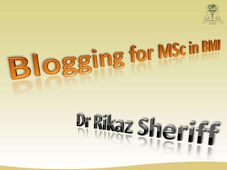 Blogging for MSc in BMI Dr Rikaz Sheriff 