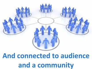 And connected to audience and a community 