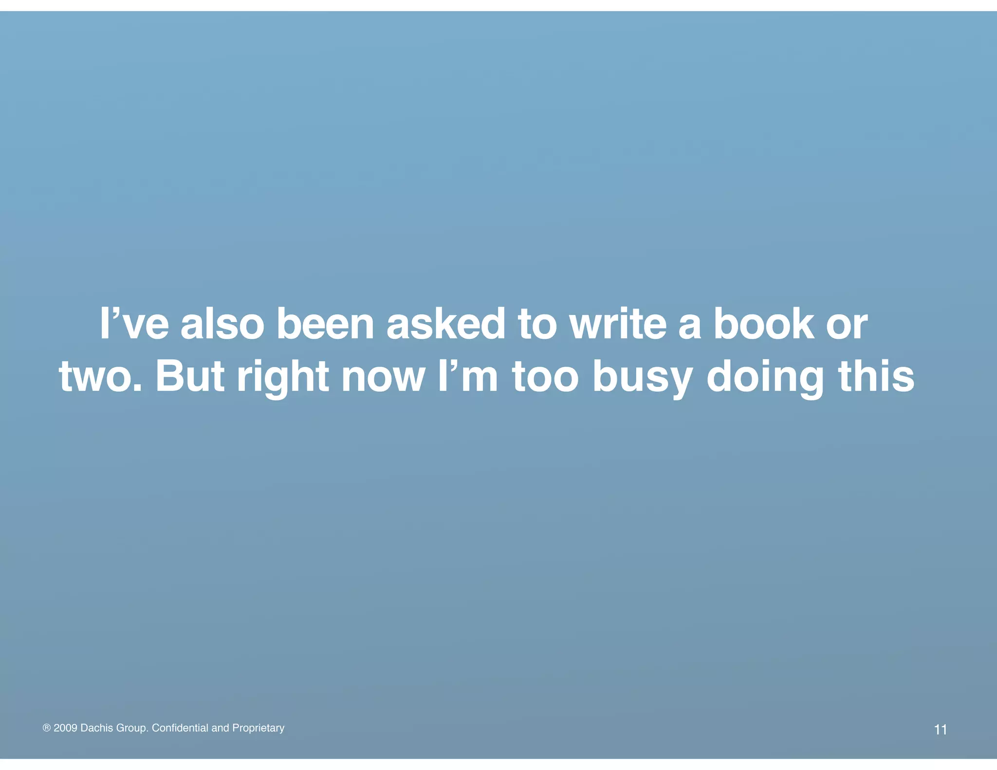 ® 2009 Dachis Group. Confidential and Proprietary
Iʼve also been asked to write a book or
two. But right now Iʼm too busy doing this.
11
 