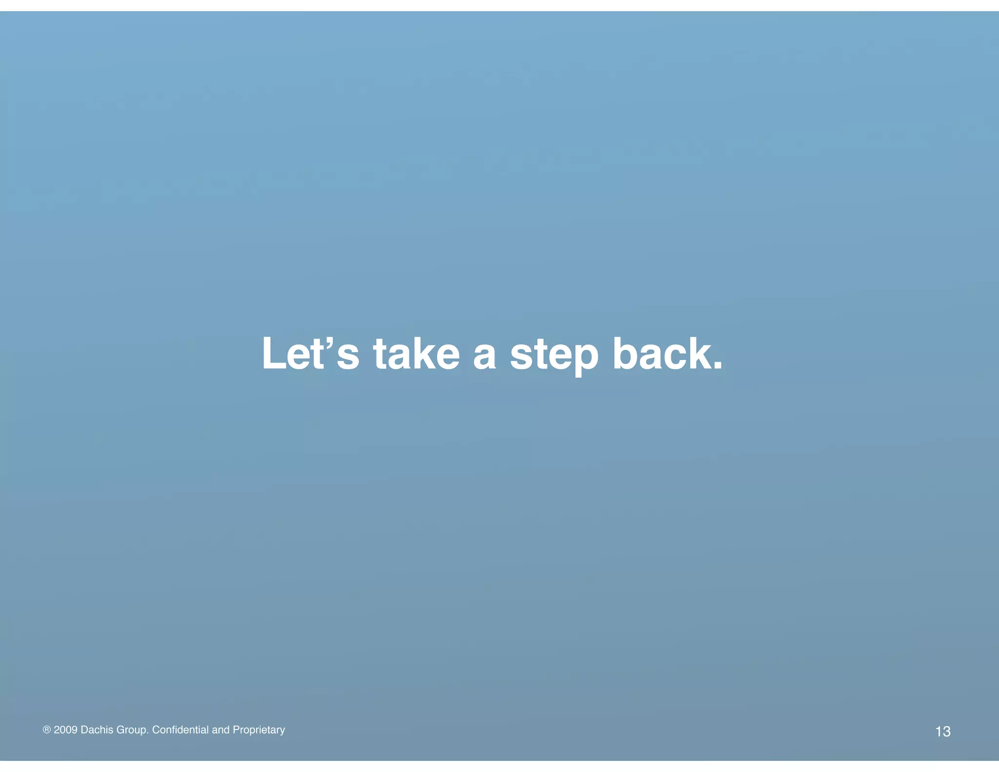 ® 2009 Dachis Group. Confidential and Proprietary
Letʼs take a step back.
13
 