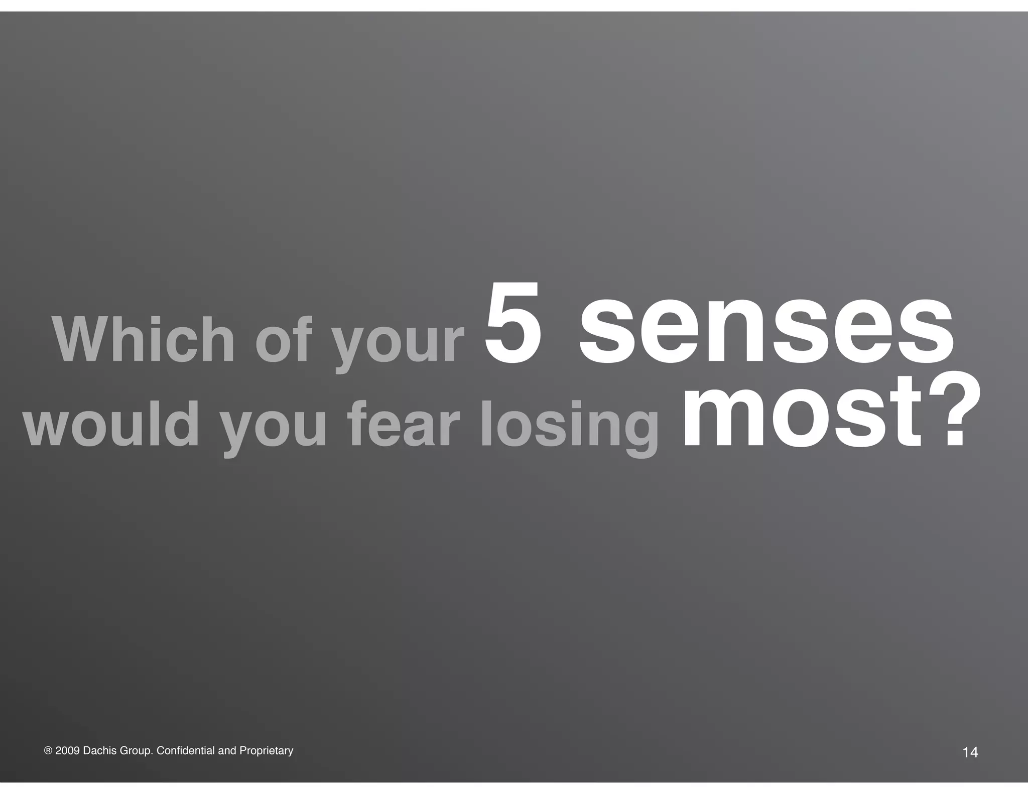 ® 2009 Dachis Group. Confidential and Proprietary 14
Which of your 5 senses
would you fear losing most?
 