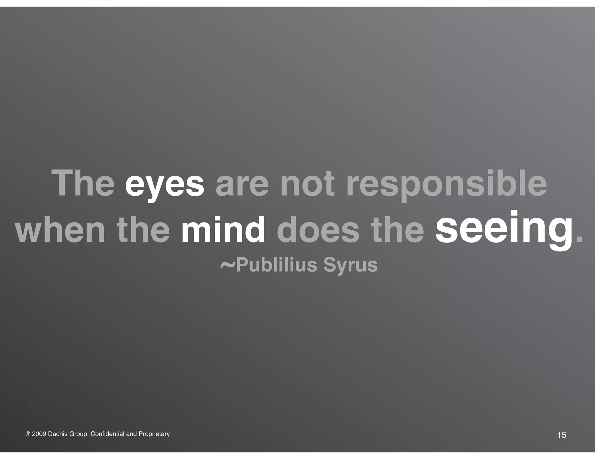 ® 2009 Dachis Group. Confidential and Proprietary 15
The eyes are not responsible
when the mind does the seeing.
~Publilius Syrus
 
