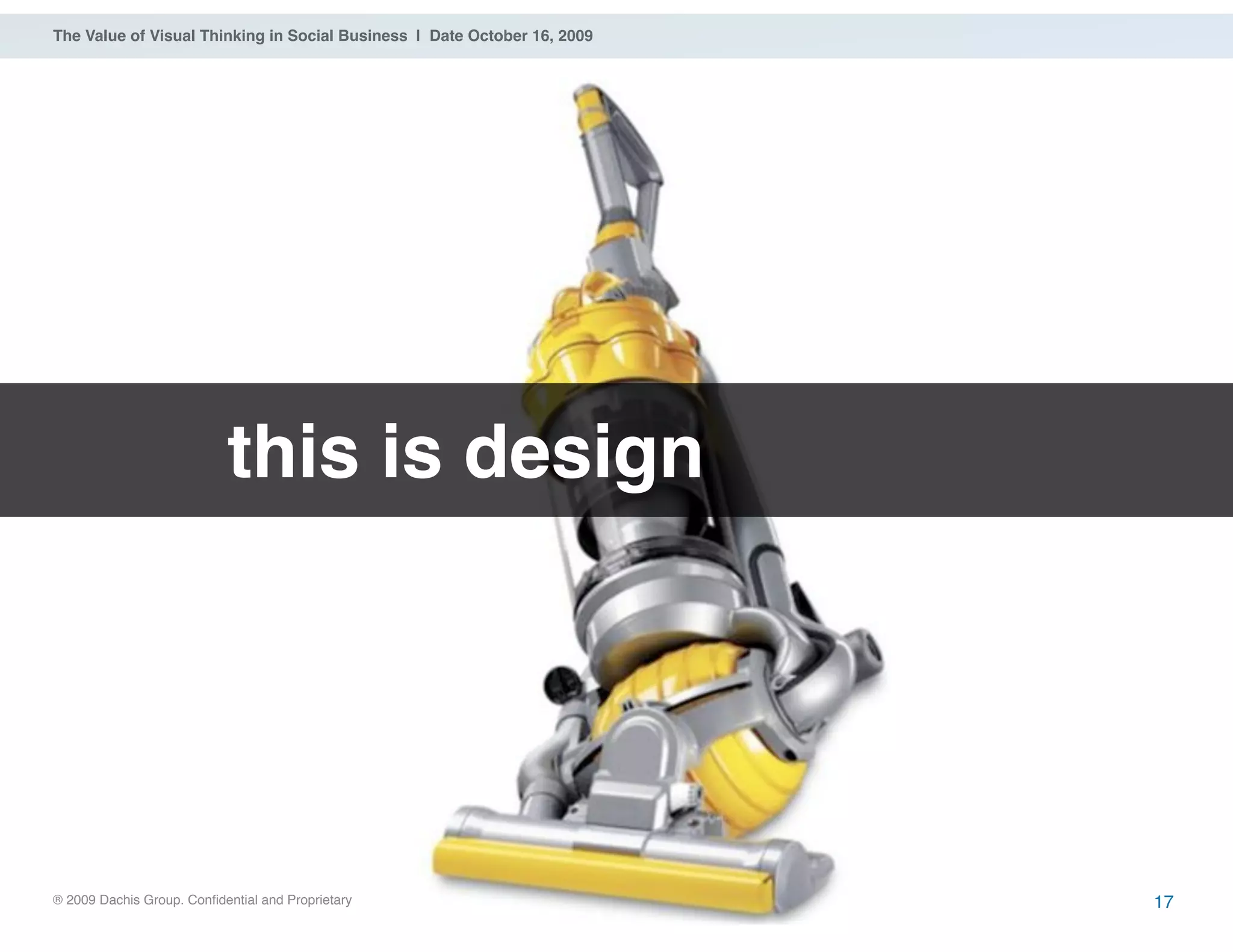 ® 2009 Dachis Group. Confidential and Proprietary
The Value of Visual Thinking in Social Business | Date October 16, 2009
this is design
17
 