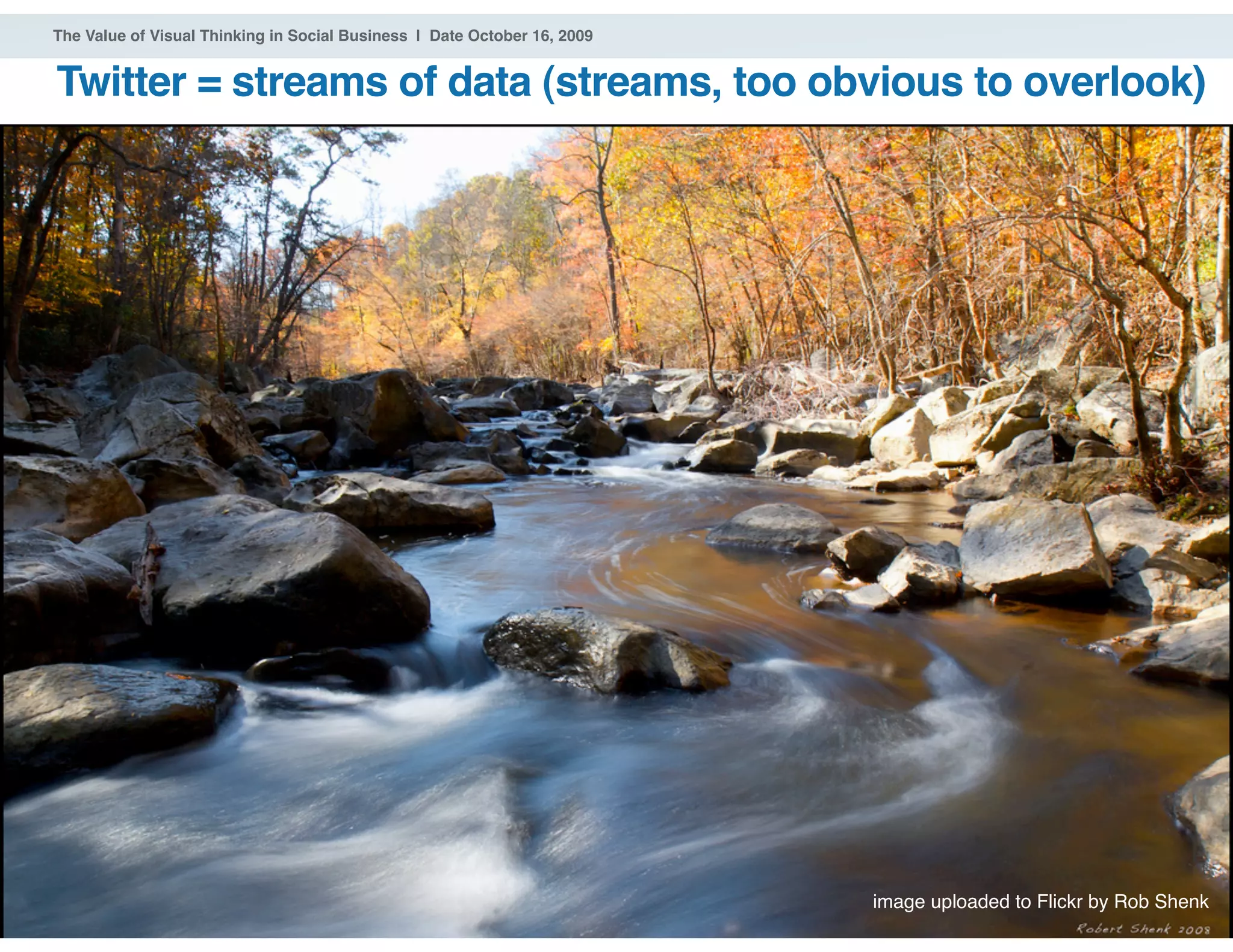 ® 2009 Dachis Group. Confidential and Proprietary
The Value of Visual Thinking in Social Business | Date October 16, 2009
Twitter = streams of data (streams, too obvious to overlook)
35
image uploaded to Flickr by Rob Shenk
 