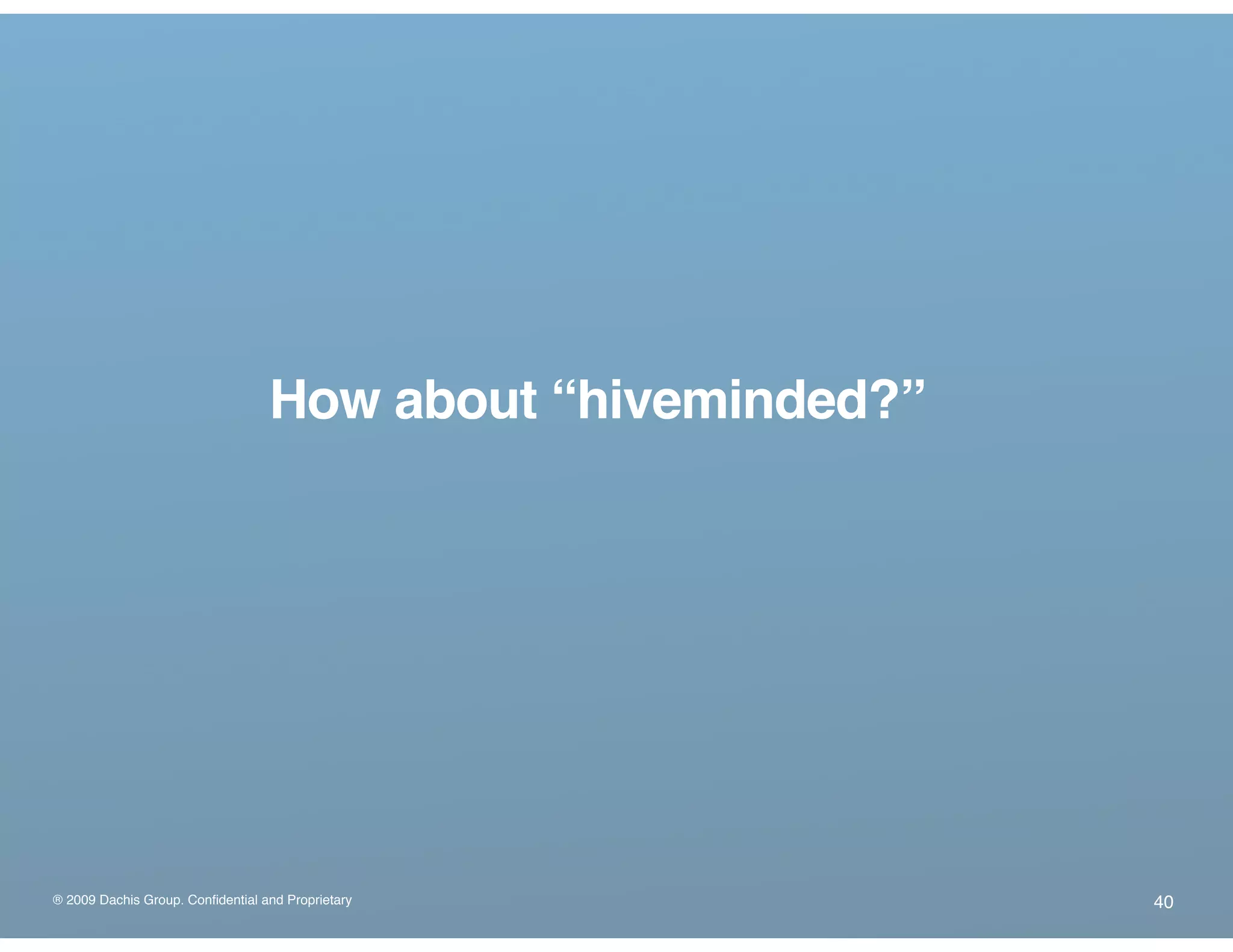 ® 2009 Dachis Group. Confidential and Proprietary
How about “hiveminded?”
40
 