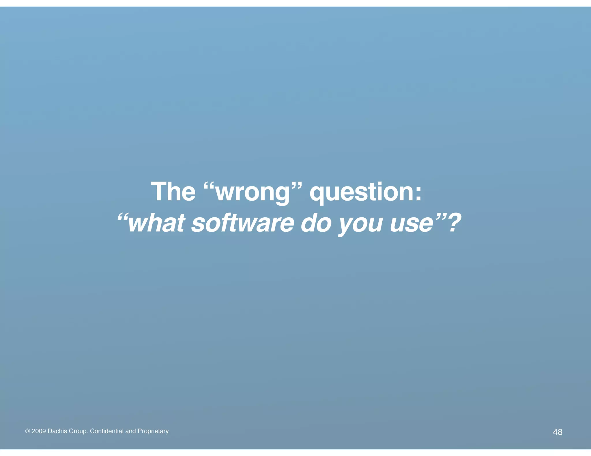 ® 2009 Dachis Group. Confidential and Proprietary
The “wrong” question:
“what software do you use”?
48
 