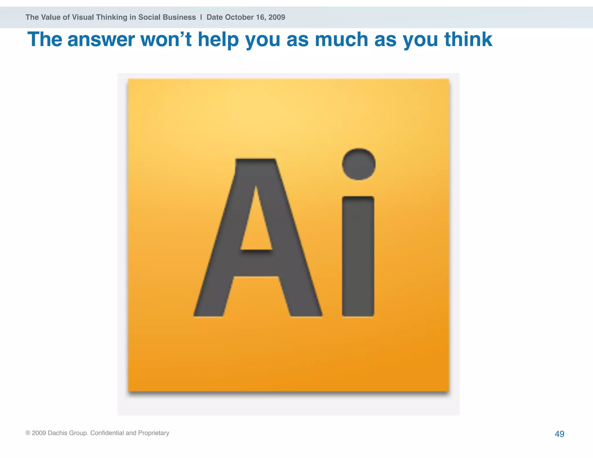 ® 2009 Dachis Group. Confidential and Proprietary
The Value of Visual Thinking in Social Business | Date October 16, 2009
The answer wonʼt help you as much as you think
49
 