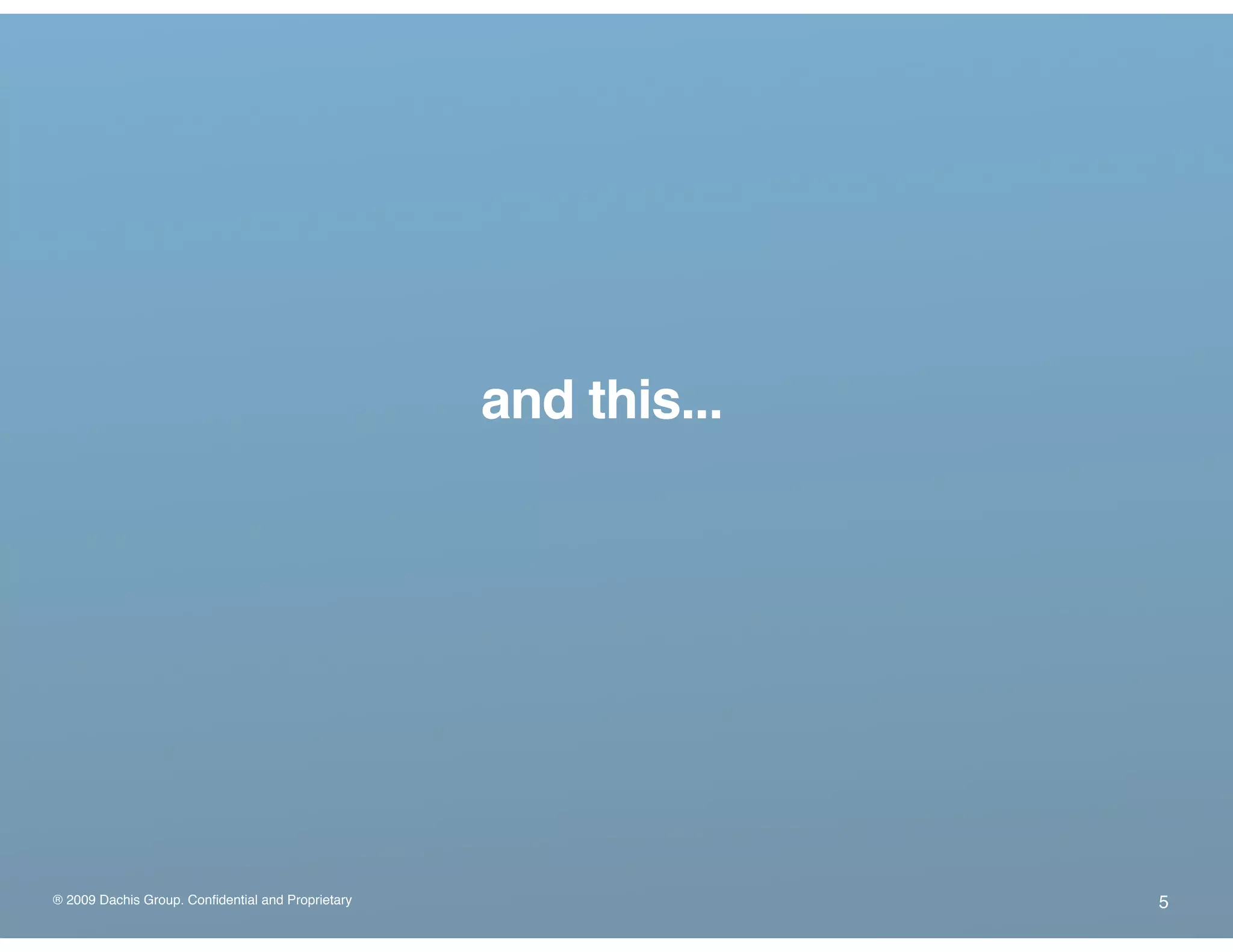 ® 2009 Dachis Group. Confidential and Proprietary
and this...
5
 