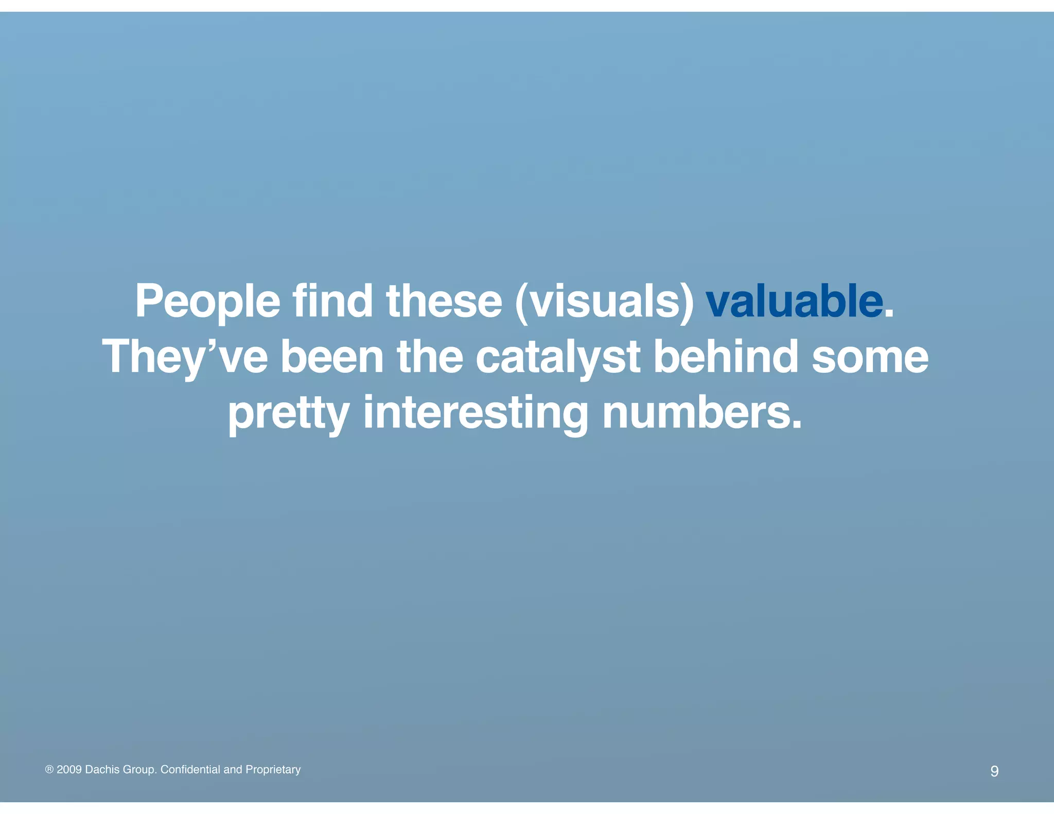 ® 2009 Dachis Group. Confidential and Proprietary
People find these (visuals) valuable.
Theyʼve been the catalyst behind some
pretty interesting numbers.
9
 