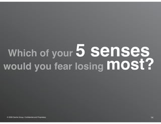 ® 2009 Dachis Group. Confidential and Proprietary 14
Which of your 5 senses
would you fear losing most?
 