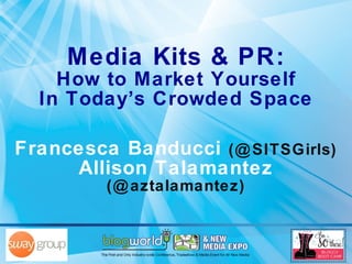Media Kits & PR: How to Market Yourself In Today’s Crowded Space Francesca Banducci  (@SITSGirls) Allison Talamantez  (@aztalamantez) 