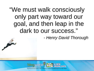 “ We must walk consciously only part way toward our goal, and then leap in the dark to our success.” - Henry David Thorough 